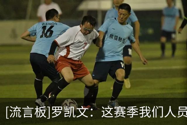 [流言板]罗凯文：这赛季我们人员变动较大，许指导接受队伍需要勇气